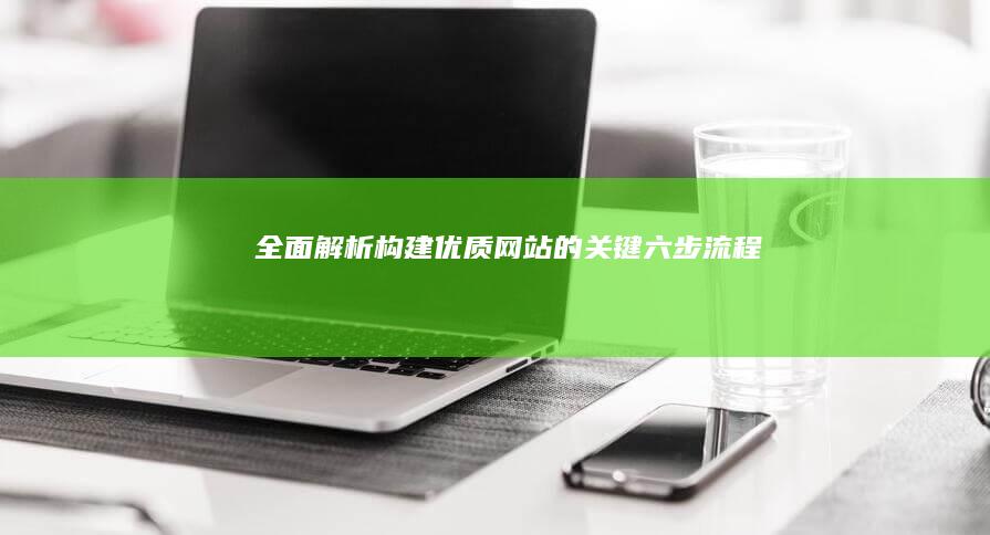 全面解析：构建优质网站的关键六步流程