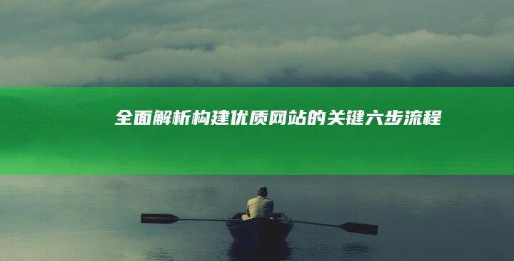 全面解析：构建优质网站的关键六步流程